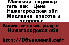 Маникюр, педикюр, гель лак › Цена ­ 300 - Нижегородская обл. Медицина, красота и здоровье » Косметические услуги   . Нижегородская обл.